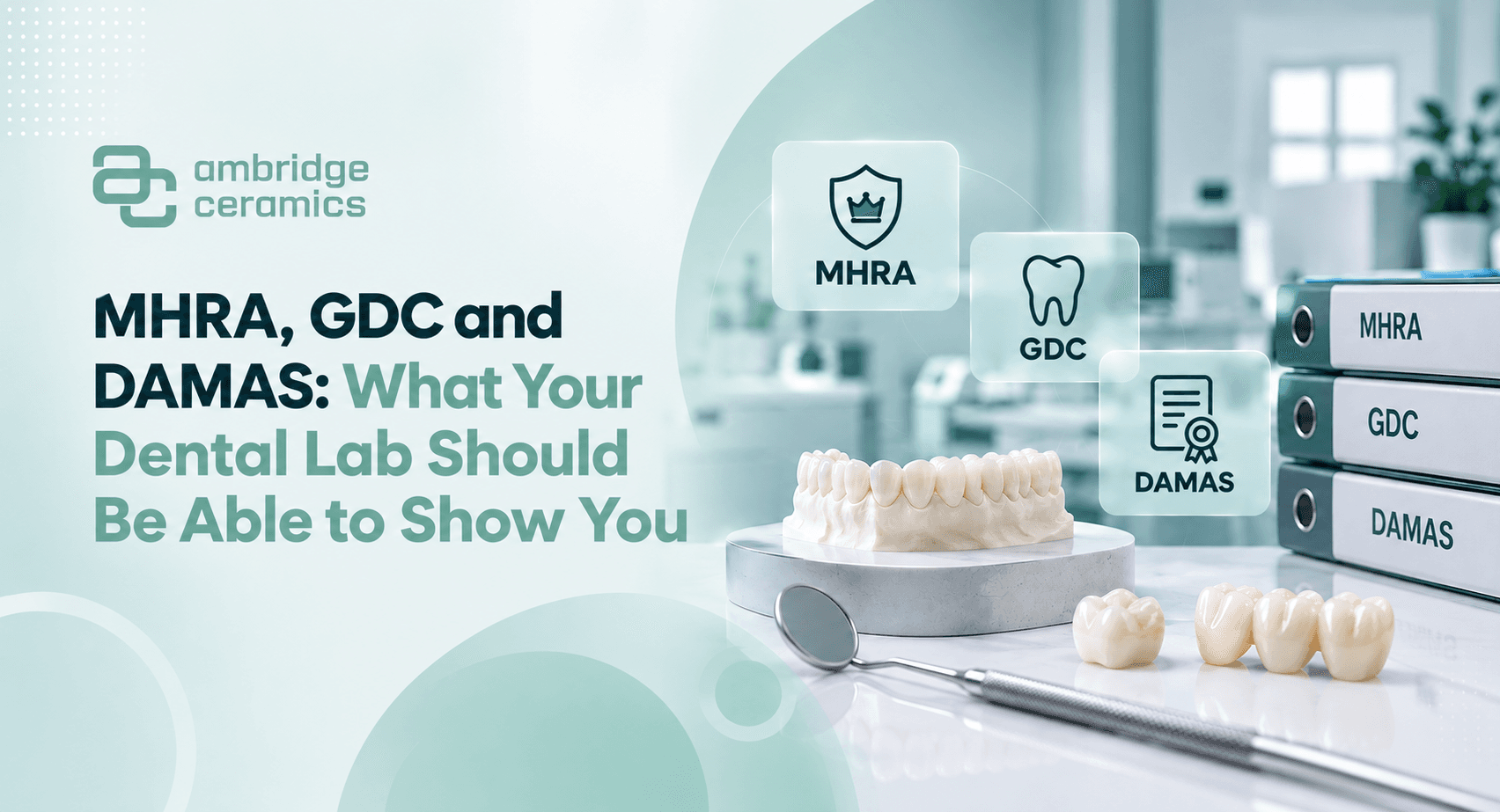 MHRA, GDC and DAMAS: What Your Dental Lab Should Be Able to Show You — Ambridge Ceramics